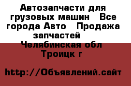 Автозапчасти для грузовых машин - Все города Авто » Продажа запчастей   . Челябинская обл.,Троицк г.